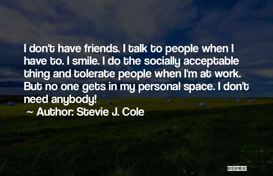 Stevie J. Cole Quotes: I Don't Have Friends. I Talk To People When I Have To. I Smile. I Do The Socially Acceptable Thing