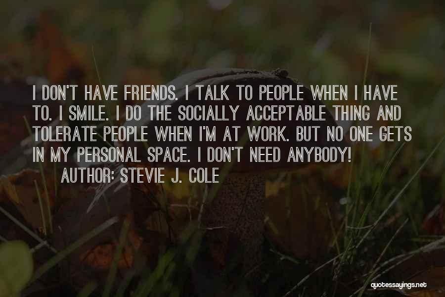 Stevie J. Cole Quotes: I Don't Have Friends. I Talk To People When I Have To. I Smile. I Do The Socially Acceptable Thing