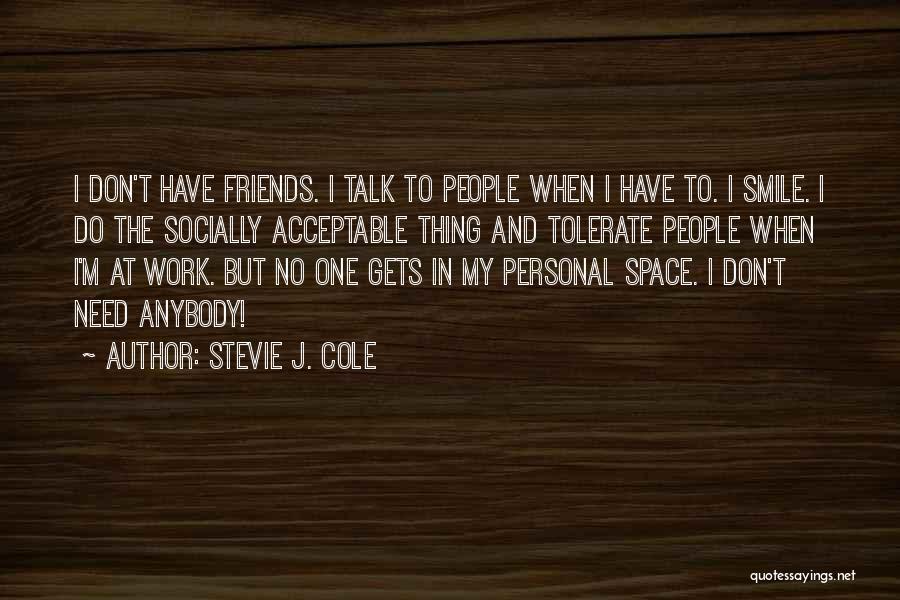 Stevie J. Cole Quotes: I Don't Have Friends. I Talk To People When I Have To. I Smile. I Do The Socially Acceptable Thing