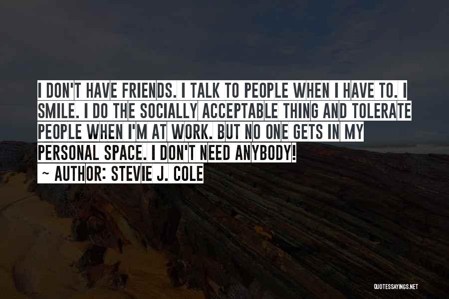 Stevie J. Cole Quotes: I Don't Have Friends. I Talk To People When I Have To. I Smile. I Do The Socially Acceptable Thing