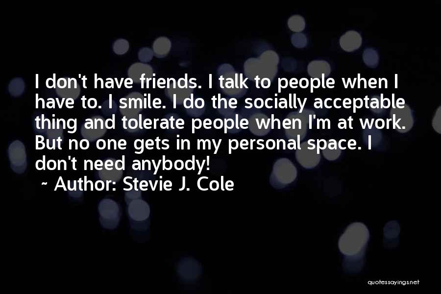 Stevie J. Cole Quotes: I Don't Have Friends. I Talk To People When I Have To. I Smile. I Do The Socially Acceptable Thing