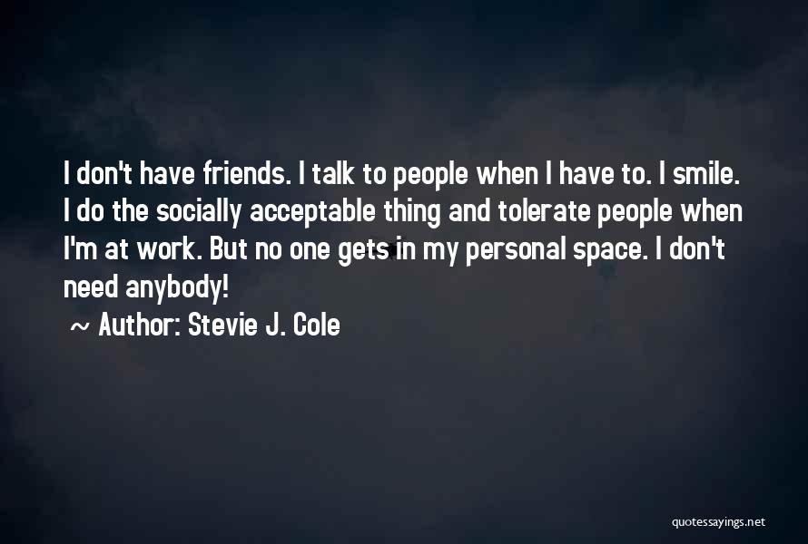 Stevie J. Cole Quotes: I Don't Have Friends. I Talk To People When I Have To. I Smile. I Do The Socially Acceptable Thing