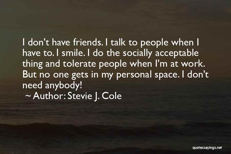 Stevie J. Cole Quotes: I Don't Have Friends. I Talk To People When I Have To. I Smile. I Do The Socially Acceptable Thing