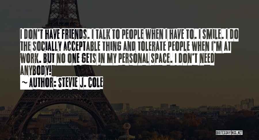 Stevie J. Cole Quotes: I Don't Have Friends. I Talk To People When I Have To. I Smile. I Do The Socially Acceptable Thing