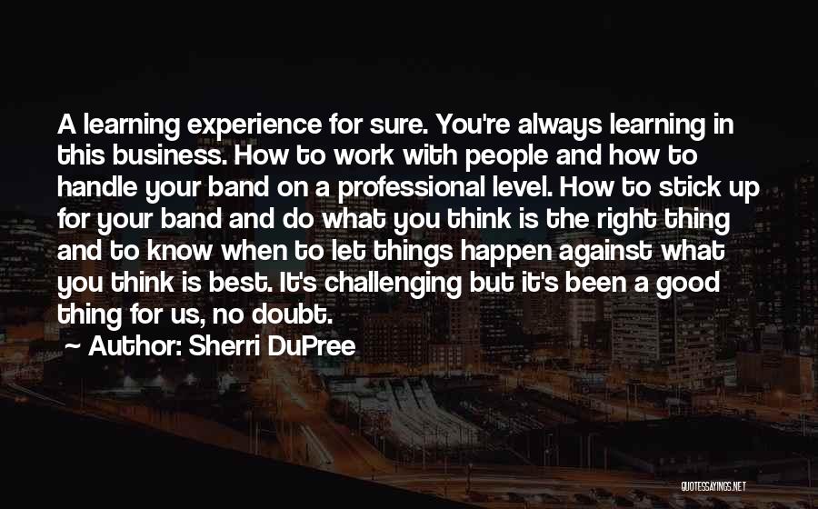 Sherri DuPree Quotes: A Learning Experience For Sure. You're Always Learning In This Business. How To Work With People And How To Handle