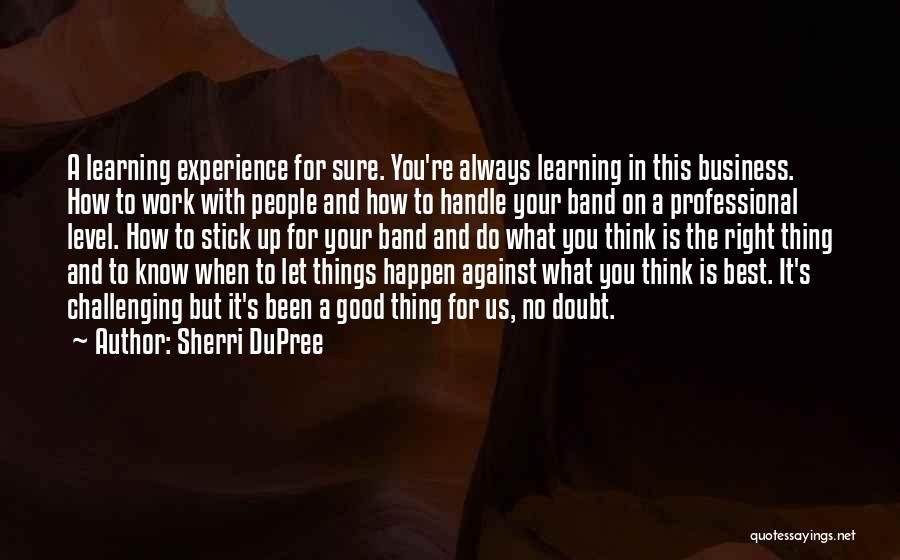 Sherri DuPree Quotes: A Learning Experience For Sure. You're Always Learning In This Business. How To Work With People And How To Handle