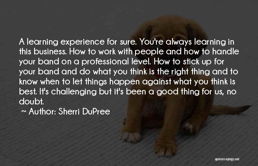 Sherri DuPree Quotes: A Learning Experience For Sure. You're Always Learning In This Business. How To Work With People And How To Handle