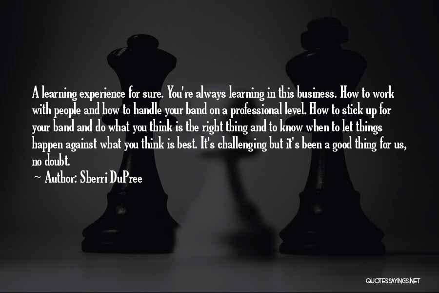 Sherri DuPree Quotes: A Learning Experience For Sure. You're Always Learning In This Business. How To Work With People And How To Handle