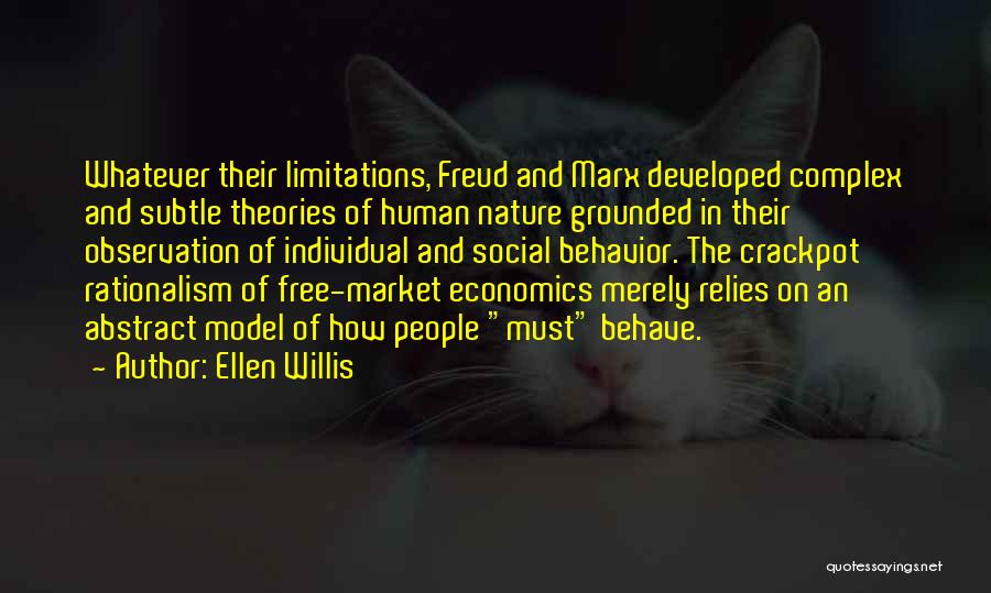 Ellen Willis Quotes: Whatever Their Limitations, Freud And Marx Developed Complex And Subtle Theories Of Human Nature Grounded In Their Observation Of Individual