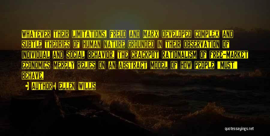 Ellen Willis Quotes: Whatever Their Limitations, Freud And Marx Developed Complex And Subtle Theories Of Human Nature Grounded In Their Observation Of Individual