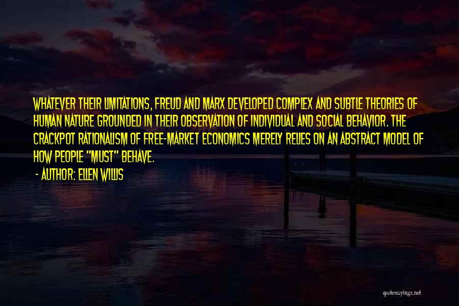 Ellen Willis Quotes: Whatever Their Limitations, Freud And Marx Developed Complex And Subtle Theories Of Human Nature Grounded In Their Observation Of Individual