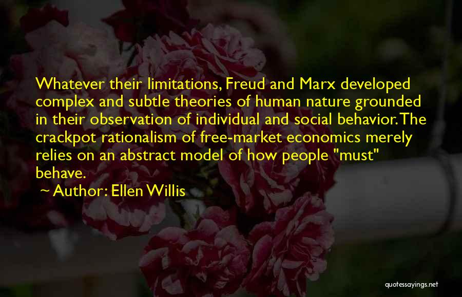 Ellen Willis Quotes: Whatever Their Limitations, Freud And Marx Developed Complex And Subtle Theories Of Human Nature Grounded In Their Observation Of Individual