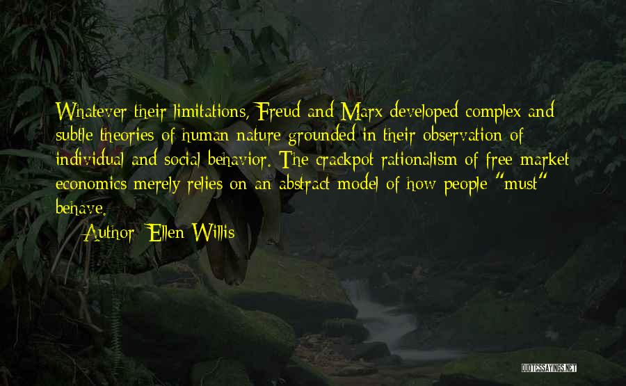 Ellen Willis Quotes: Whatever Their Limitations, Freud And Marx Developed Complex And Subtle Theories Of Human Nature Grounded In Their Observation Of Individual