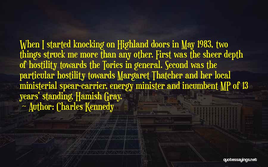 Charles Kennedy Quotes: When I Started Knocking On Highland Doors In May 1983, Two Things Struck Me More Than Any Other. First Was