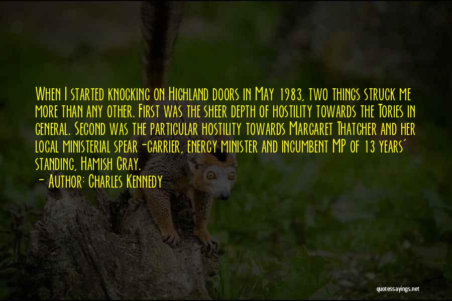 Charles Kennedy Quotes: When I Started Knocking On Highland Doors In May 1983, Two Things Struck Me More Than Any Other. First Was