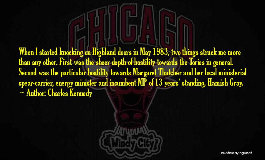 Charles Kennedy Quotes: When I Started Knocking On Highland Doors In May 1983, Two Things Struck Me More Than Any Other. First Was