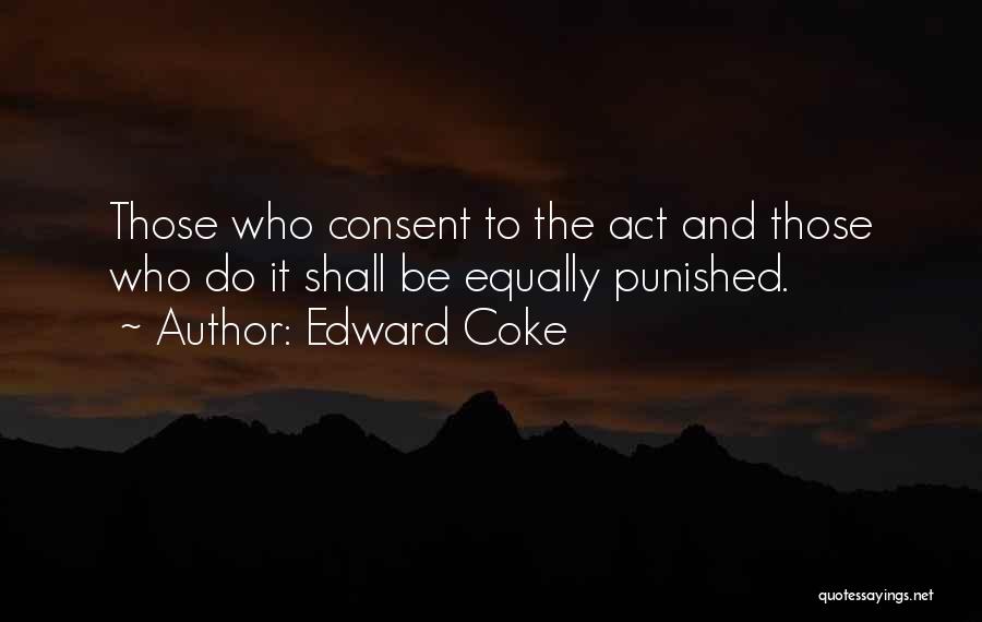 Edward Coke Quotes: Those Who Consent To The Act And Those Who Do It Shall Be Equally Punished.