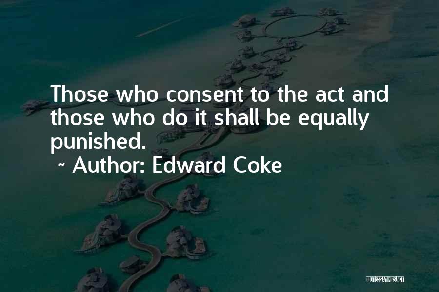 Edward Coke Quotes: Those Who Consent To The Act And Those Who Do It Shall Be Equally Punished.
