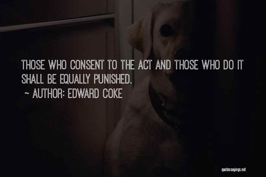 Edward Coke Quotes: Those Who Consent To The Act And Those Who Do It Shall Be Equally Punished.