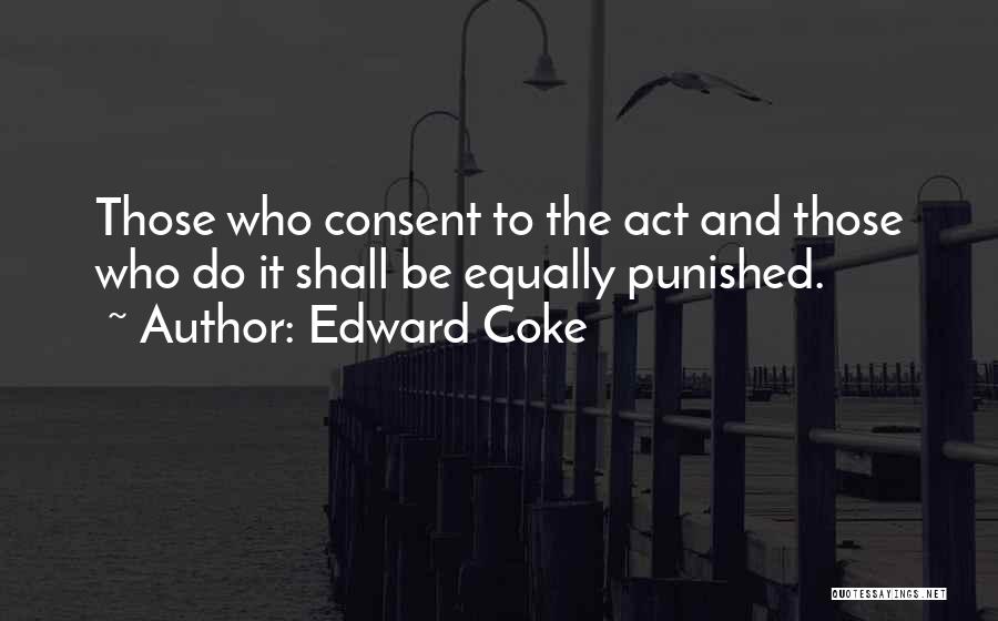 Edward Coke Quotes: Those Who Consent To The Act And Those Who Do It Shall Be Equally Punished.