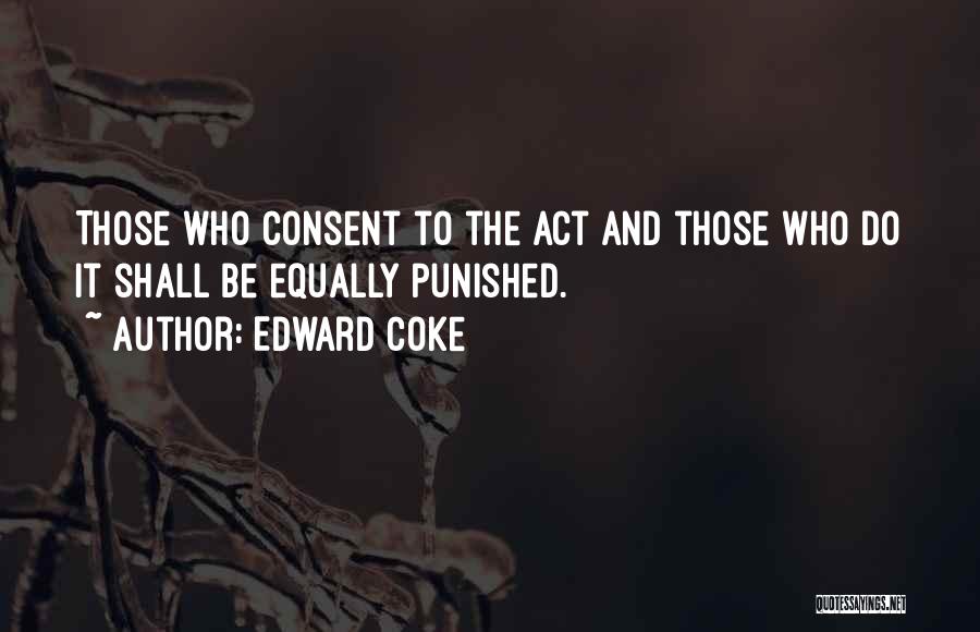 Edward Coke Quotes: Those Who Consent To The Act And Those Who Do It Shall Be Equally Punished.