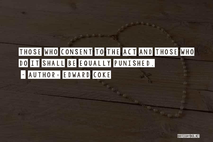 Edward Coke Quotes: Those Who Consent To The Act And Those Who Do It Shall Be Equally Punished.
