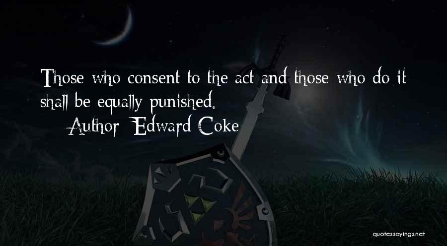 Edward Coke Quotes: Those Who Consent To The Act And Those Who Do It Shall Be Equally Punished.