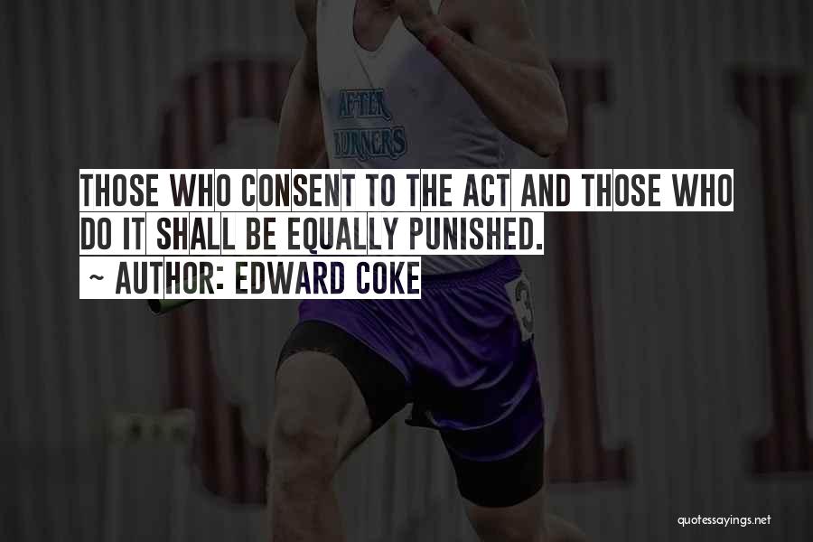 Edward Coke Quotes: Those Who Consent To The Act And Those Who Do It Shall Be Equally Punished.