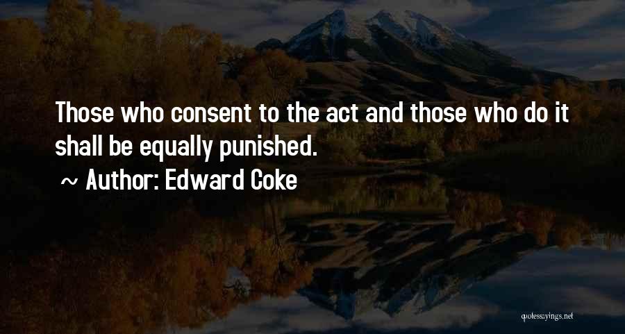 Edward Coke Quotes: Those Who Consent To The Act And Those Who Do It Shall Be Equally Punished.