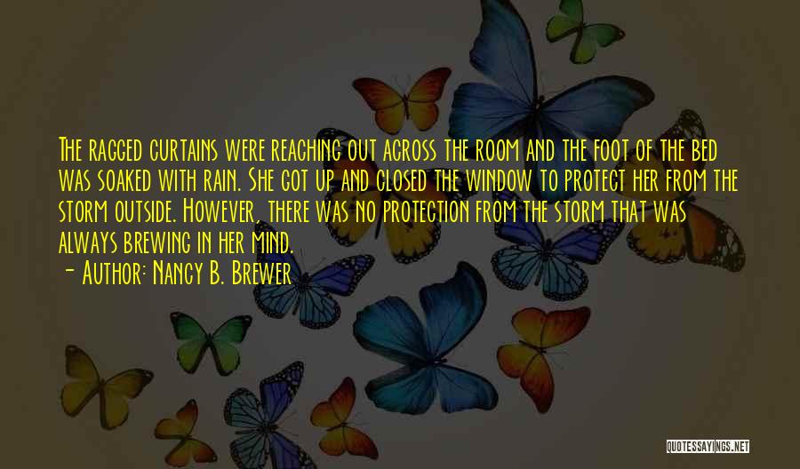 Nancy B. Brewer Quotes: The Ragged Curtains Were Reaching Out Across The Room And The Foot Of The Bed Was Soaked With Rain. She