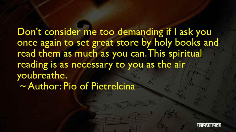 Pio Of Pietrelcina Quotes: Don't Consider Me Too Demanding If I Ask You Once Again To Set Great Store By Holy Books And Read