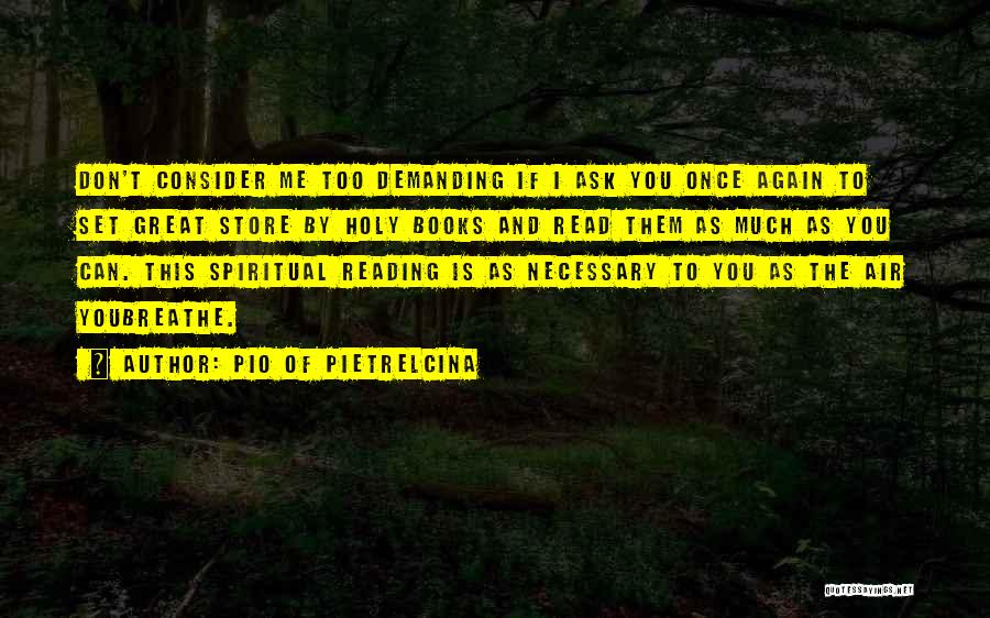 Pio Of Pietrelcina Quotes: Don't Consider Me Too Demanding If I Ask You Once Again To Set Great Store By Holy Books And Read