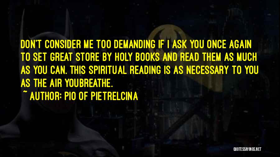 Pio Of Pietrelcina Quotes: Don't Consider Me Too Demanding If I Ask You Once Again To Set Great Store By Holy Books And Read