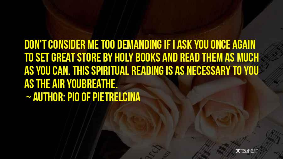 Pio Of Pietrelcina Quotes: Don't Consider Me Too Demanding If I Ask You Once Again To Set Great Store By Holy Books And Read