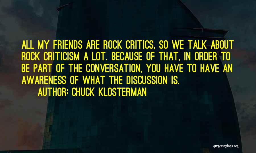 Chuck Klosterman Quotes: All My Friends Are Rock Critics, So We Talk About Rock Criticism A Lot. Because Of That, In Order To