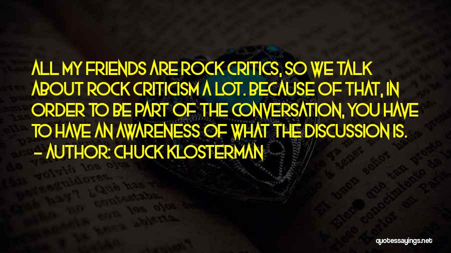 Chuck Klosterman Quotes: All My Friends Are Rock Critics, So We Talk About Rock Criticism A Lot. Because Of That, In Order To