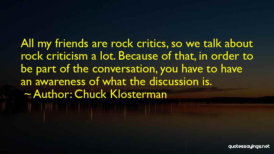 Chuck Klosterman Quotes: All My Friends Are Rock Critics, So We Talk About Rock Criticism A Lot. Because Of That, In Order To