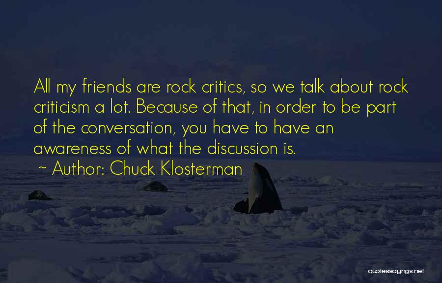 Chuck Klosterman Quotes: All My Friends Are Rock Critics, So We Talk About Rock Criticism A Lot. Because Of That, In Order To