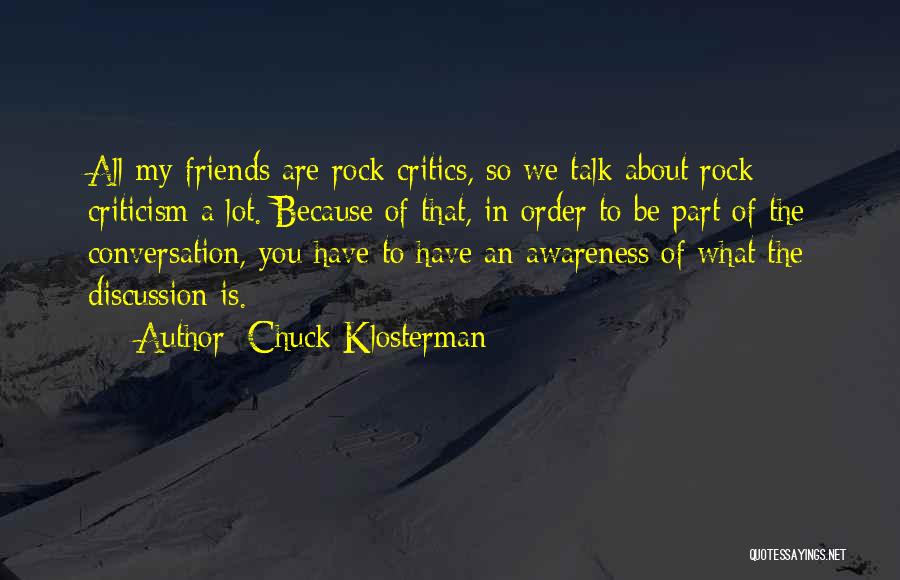 Chuck Klosterman Quotes: All My Friends Are Rock Critics, So We Talk About Rock Criticism A Lot. Because Of That, In Order To