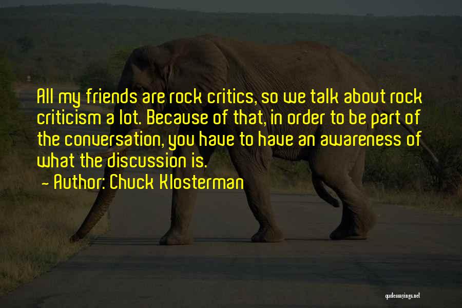 Chuck Klosterman Quotes: All My Friends Are Rock Critics, So We Talk About Rock Criticism A Lot. Because Of That, In Order To