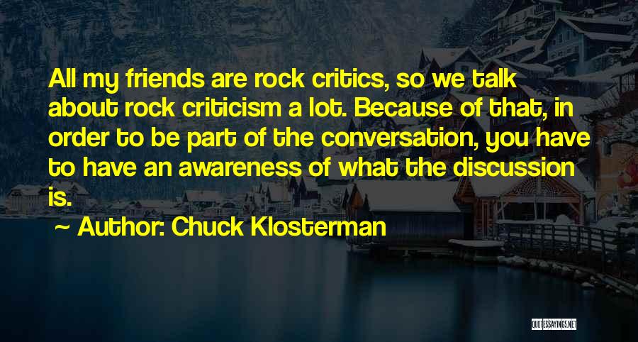 Chuck Klosterman Quotes: All My Friends Are Rock Critics, So We Talk About Rock Criticism A Lot. Because Of That, In Order To