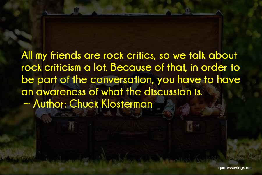 Chuck Klosterman Quotes: All My Friends Are Rock Critics, So We Talk About Rock Criticism A Lot. Because Of That, In Order To