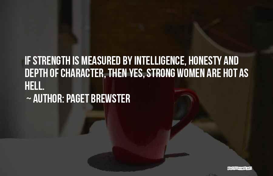 Paget Brewster Quotes: If Strength Is Measured By Intelligence, Honesty And Depth Of Character, Then Yes, Strong Women Are Hot As Hell.