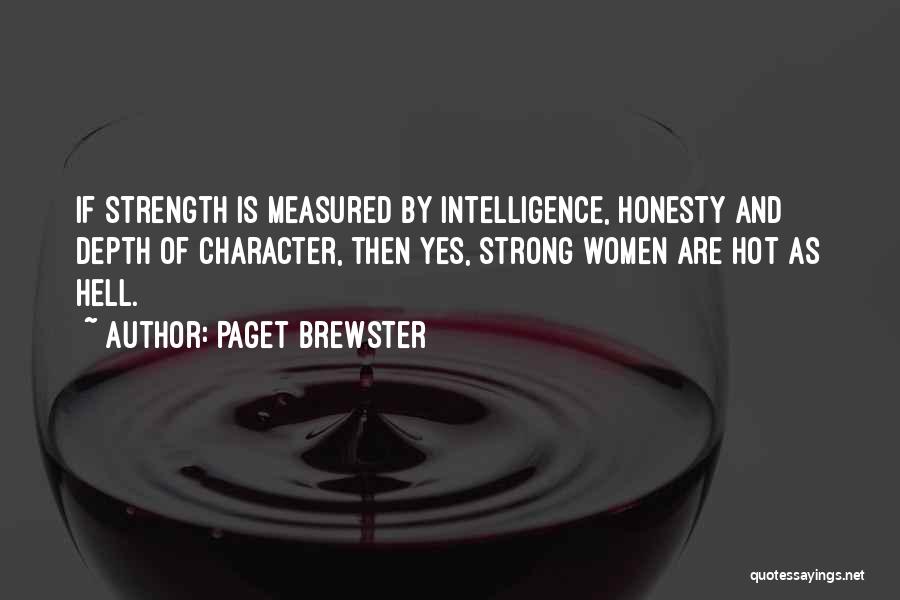 Paget Brewster Quotes: If Strength Is Measured By Intelligence, Honesty And Depth Of Character, Then Yes, Strong Women Are Hot As Hell.