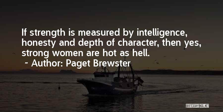 Paget Brewster Quotes: If Strength Is Measured By Intelligence, Honesty And Depth Of Character, Then Yes, Strong Women Are Hot As Hell.