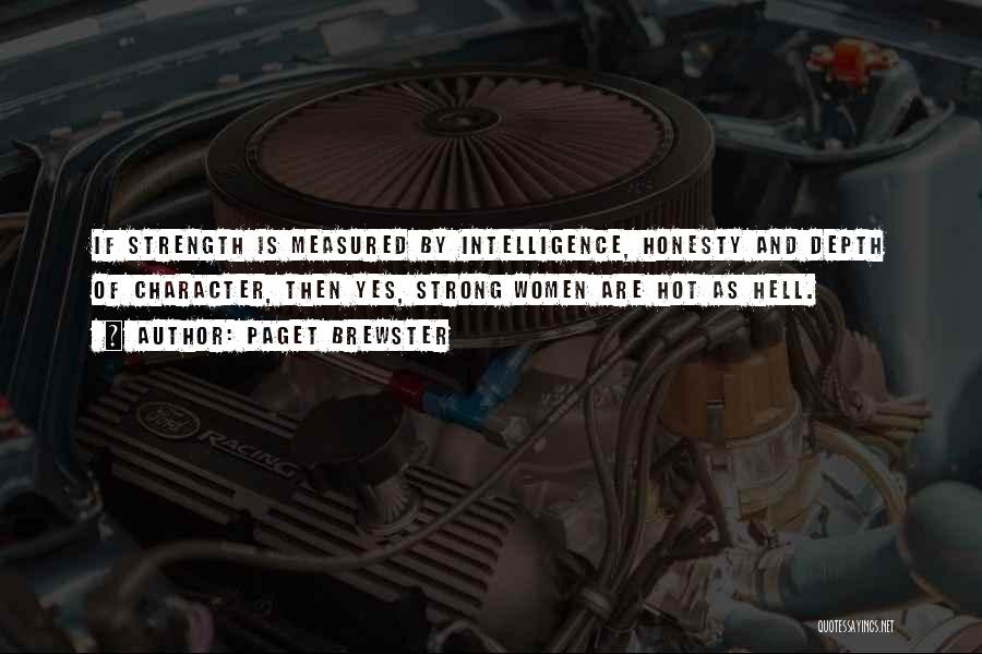 Paget Brewster Quotes: If Strength Is Measured By Intelligence, Honesty And Depth Of Character, Then Yes, Strong Women Are Hot As Hell.