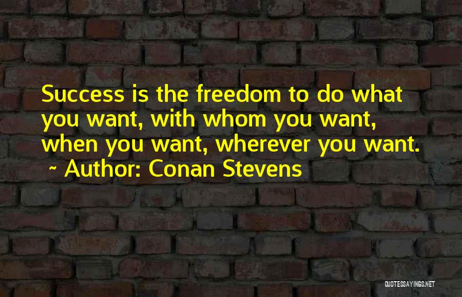 Conan Stevens Quotes: Success Is The Freedom To Do What You Want, With Whom You Want, When You Want, Wherever You Want.