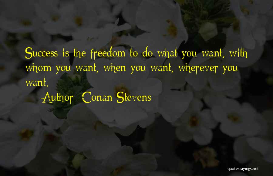 Conan Stevens Quotes: Success Is The Freedom To Do What You Want, With Whom You Want, When You Want, Wherever You Want.