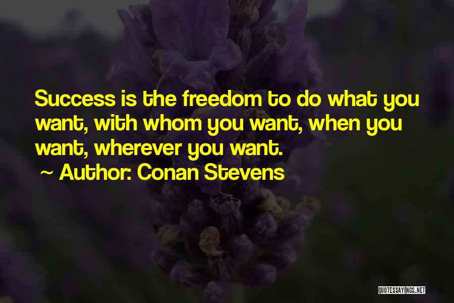 Conan Stevens Quotes: Success Is The Freedom To Do What You Want, With Whom You Want, When You Want, Wherever You Want.