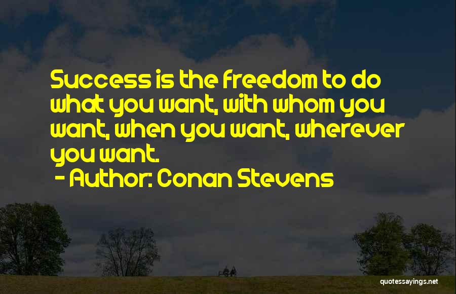 Conan Stevens Quotes: Success Is The Freedom To Do What You Want, With Whom You Want, When You Want, Wherever You Want.